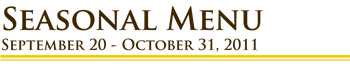 Early Fall Seasonal Menu - Sept. 20 - Oct. 31, 2011