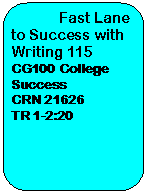 Rounded Rectangle: 	Fast Lane to Success with Writing 115 CG100 College Success  CRN 21626  TR 1-2:20    