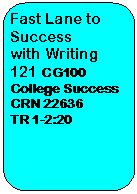 Rounded Rectangle: Fast Lane to Success  with Writing 121 CG100 College Success   CRN 22636  TR 1-2:20    