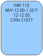 Rounded Rectangle: WR 115   MW 12:00-1:20 F 12-12:50  CRN 21077  